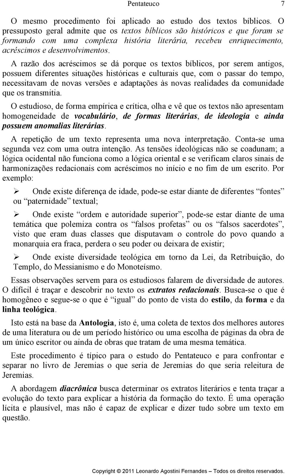 A razão dos acréscimos se dá porque os textos bíblicos, por serem antigos, possuem diferentes situações históricas e culturais que, com o passar do tempo, necessitavam de novas versões e adaptações