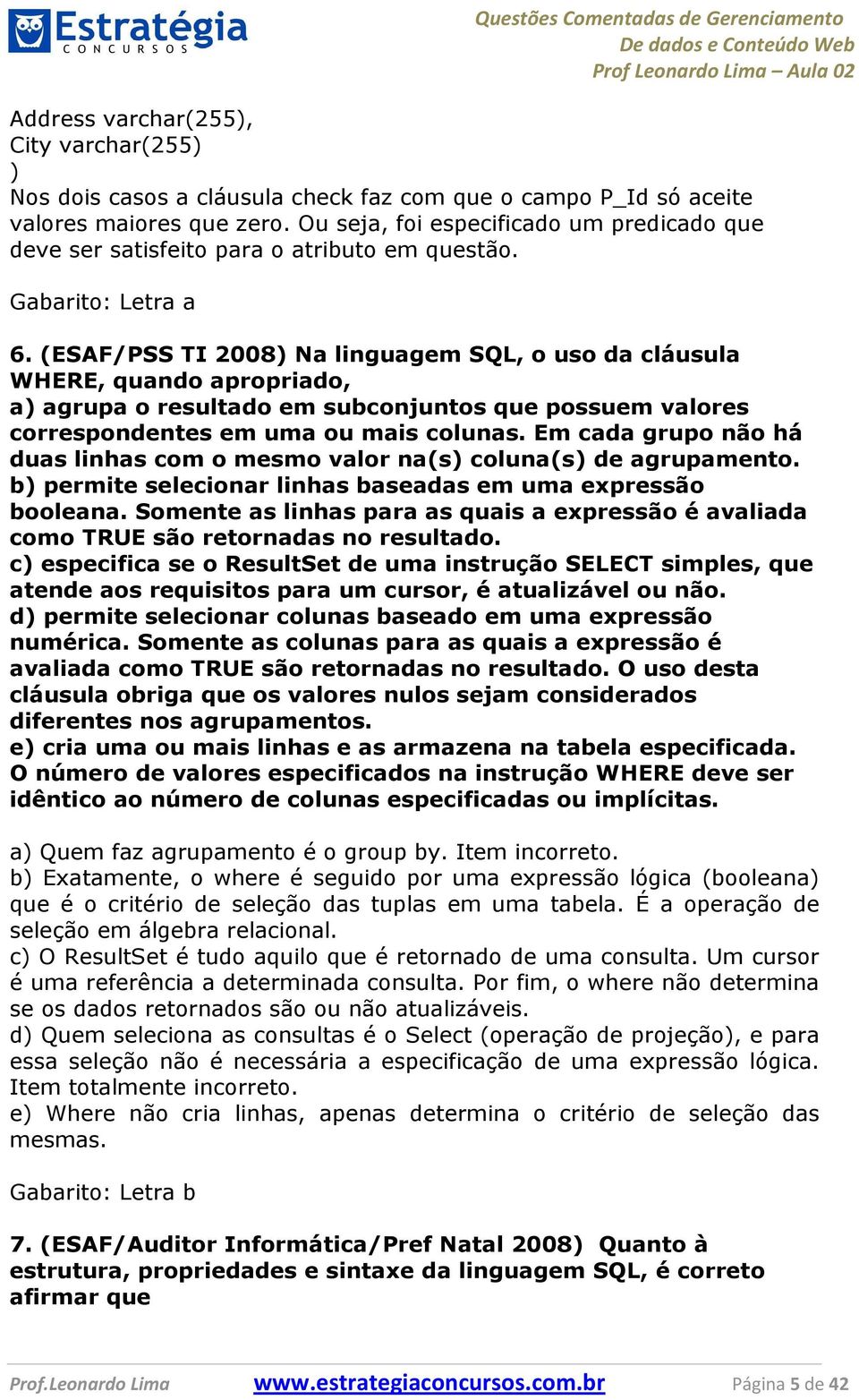 (ESAF/PSS TI 2008) Na linguagem SQL, o uso da cláusula WHERE, quando apropriado, a) agrupa o resultado em subconjuntos que possuem valores correspondentes em uma ou mais colunas.