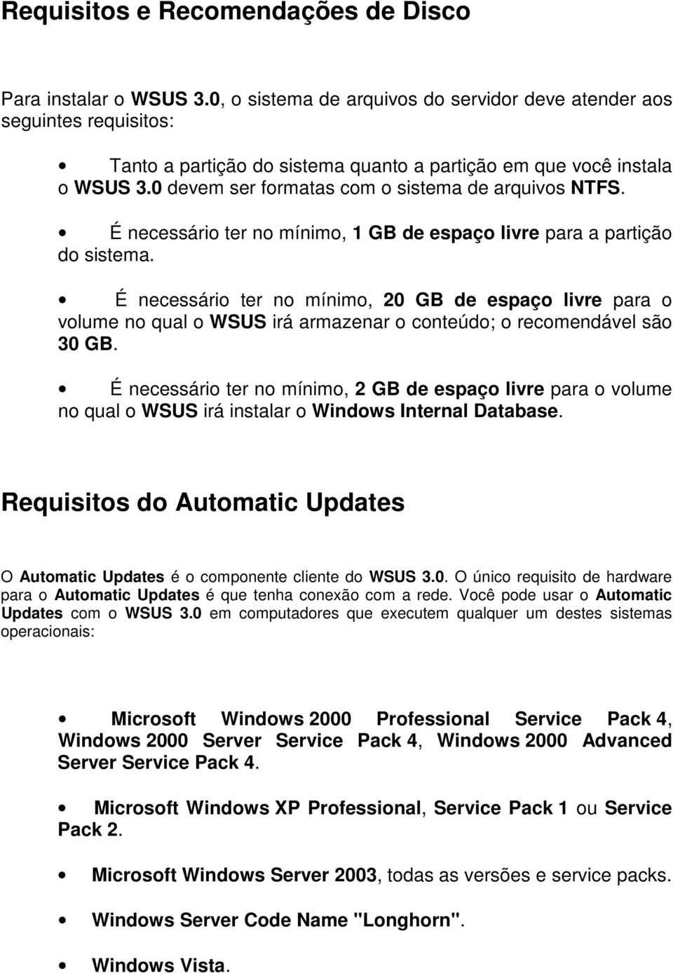 0 devem ser formatas com o sistema de arquivos NTFS. É necessário ter no mínimo, 1 GB de espaço livre para a partição do sistema.