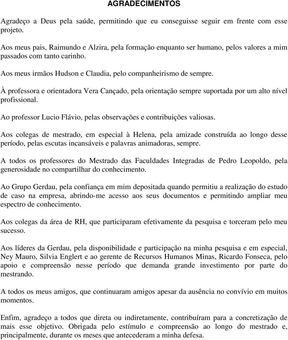 À professora e orientadora Vera Cançado, pela orientação sempre suportada por um alto nível profissional. Ao professor Lucio Flávio, pelas observações e contribuições valiosas.