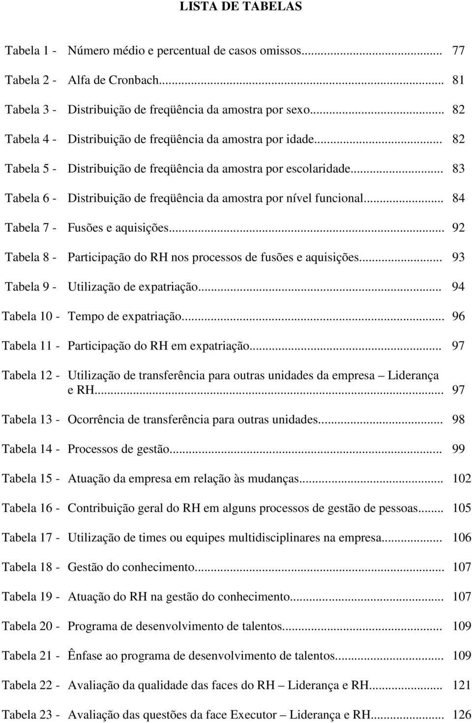 .. 83 Tabela 6 - Distribuição de freqüência da amostra por nível funcional... 84 Tabela 7 - Fusões e aquisições... 92 Tabela 8 - Participação do RH nos processos de fusões e aquisições.