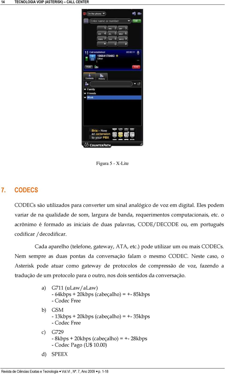 Cada aparelho (telefone, gateway, ATA, etc.) pode utilizar um ou mais CODECs. Nem sempre as duas pontas da conversação falam o mesmo CODEC.