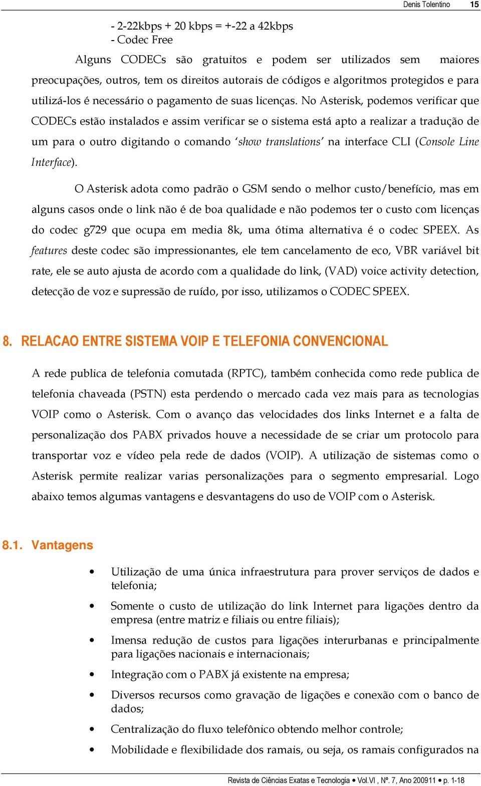 No Asterisk, podemos verificar que CODECs estão instalados e assim verificar se o sistema está apto a realizar a tradução de um para o outro digitando o comando show translations na interface CLI