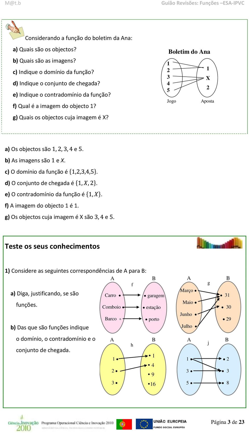 d) O conjunto de chegada é. e) O contradomínio da função é. f) A imagem do objecto é. g) Os objectos cuja imagem é X são e.