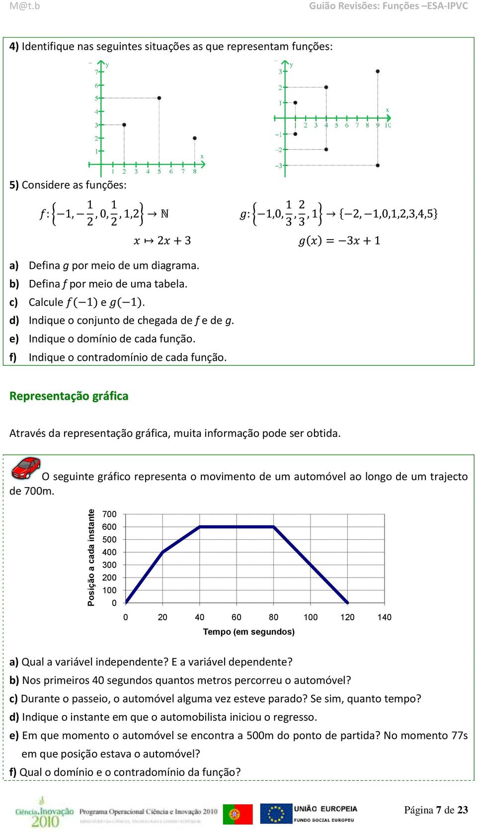 Representação gráfica Através da representação gráfica, muita informação pode ser obtida. O seguinte gráfico representa o movimento de um automóvel ao longo de um trajecto de 700m.