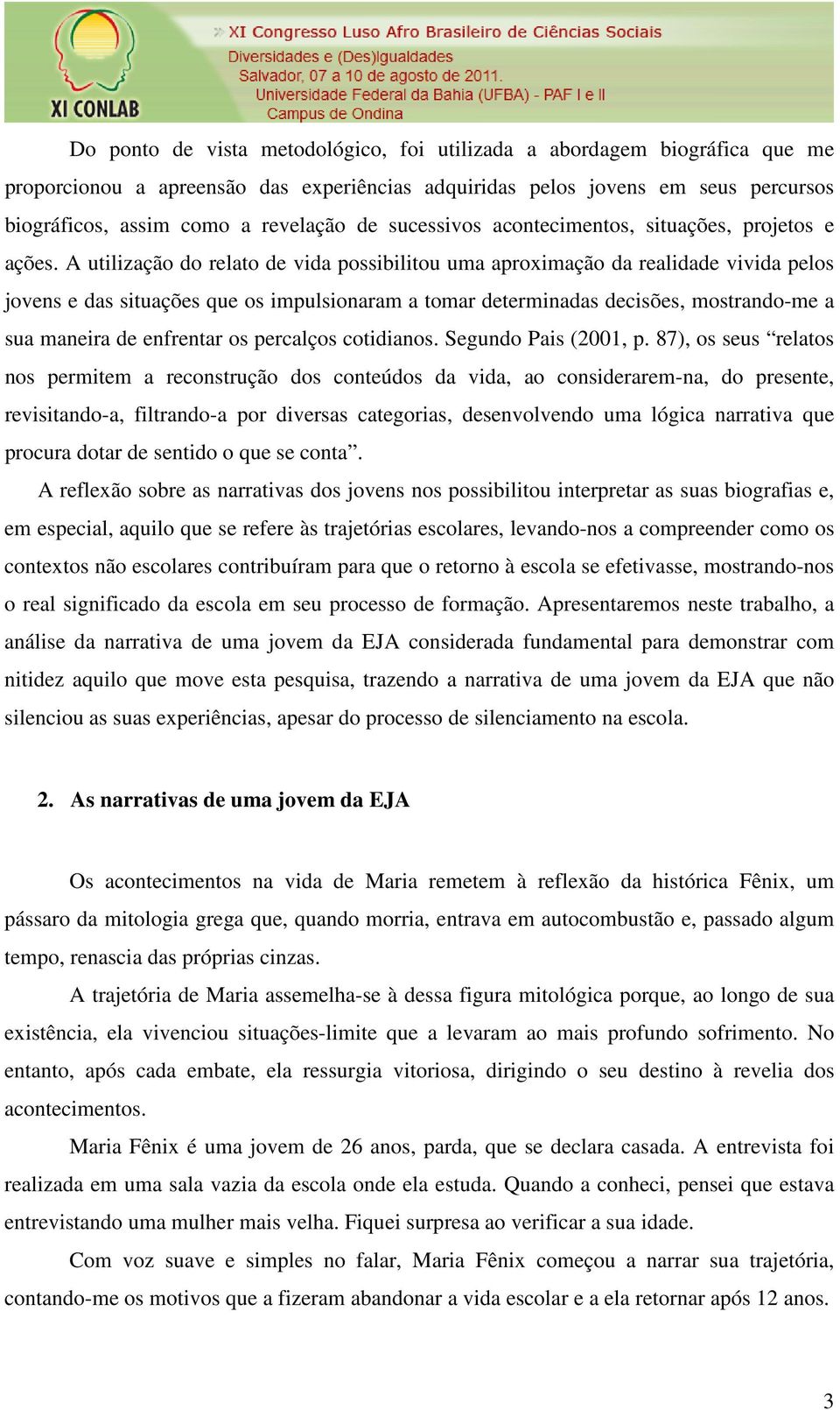 A utilização do relato de vida possibilitou uma aproximação da realidade vivida pelos jovens e das situações que os impulsionaram a tomar determinadas decisões, mostrando-me a sua maneira de