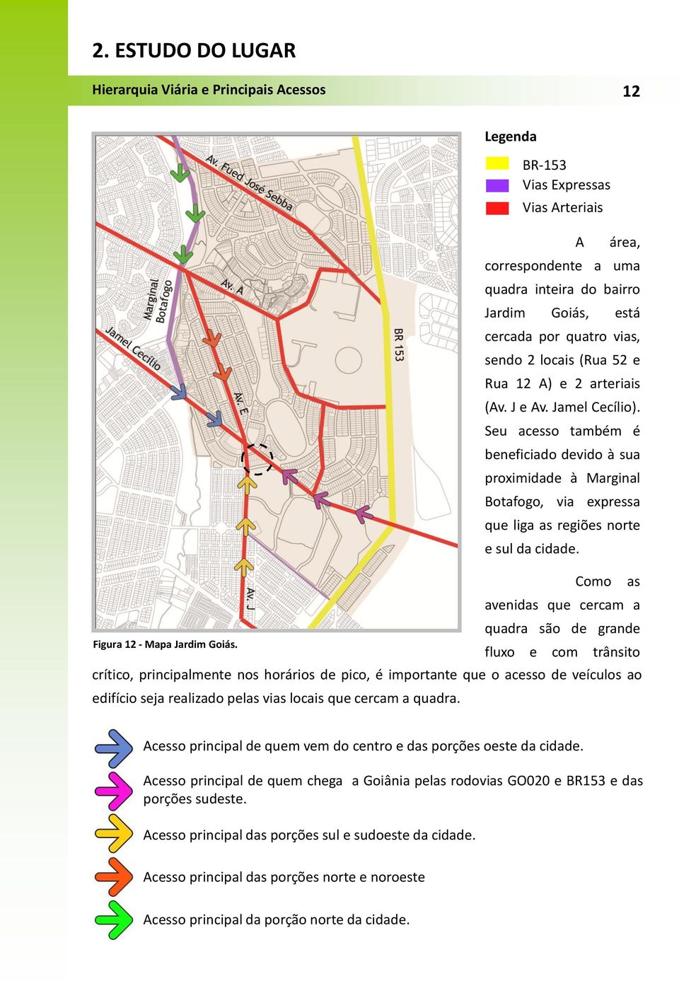 J e Av. Jamel Cecílio). Seu acesso também é beneficiado devido à sua proximidade à Marginal Botafogo, via expressa que liga as regiões norte e sul da cidade.