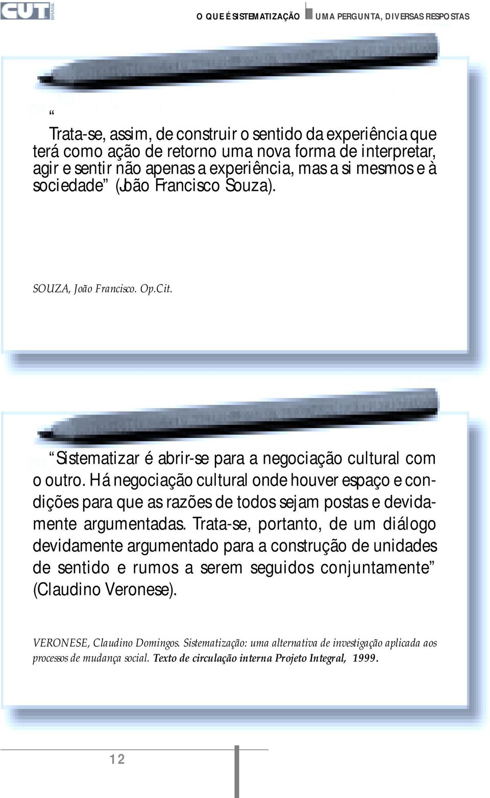 Há negociação cultural onde houver espaço e condições para que as razões de todos sejam postas e devidamente argumentadas.