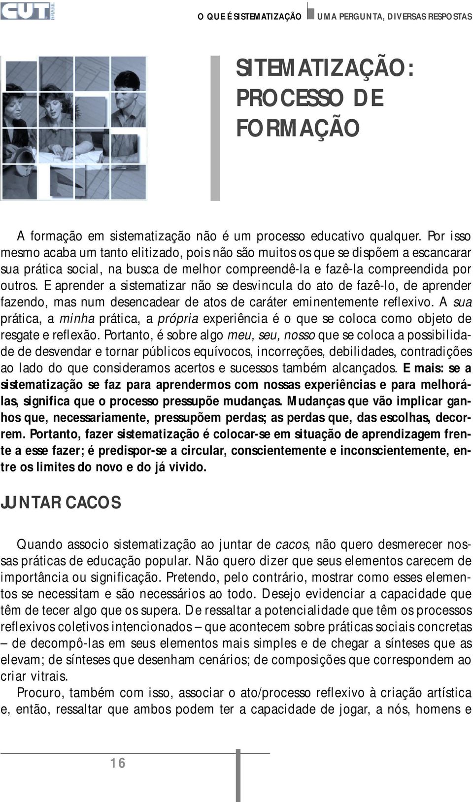 E aprender a sistematizar não se desvincula do ato de fazê-lo, de aprender fazendo, mas num desencadear de atos de caráter eminentemente reflexivo.