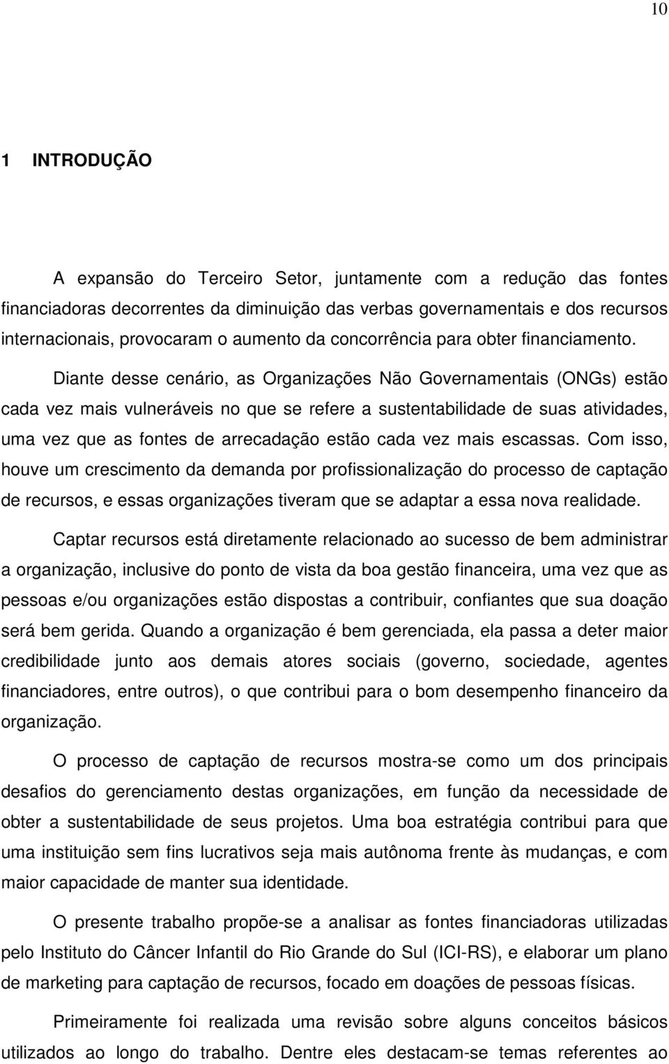 Diante desse cenário, as Organizações Não Governamentais (ONGs) estão cada vez mais vulneráveis no que se refere a sustentabilidade de suas atividades, uma vez que as fontes de arrecadação estão cada