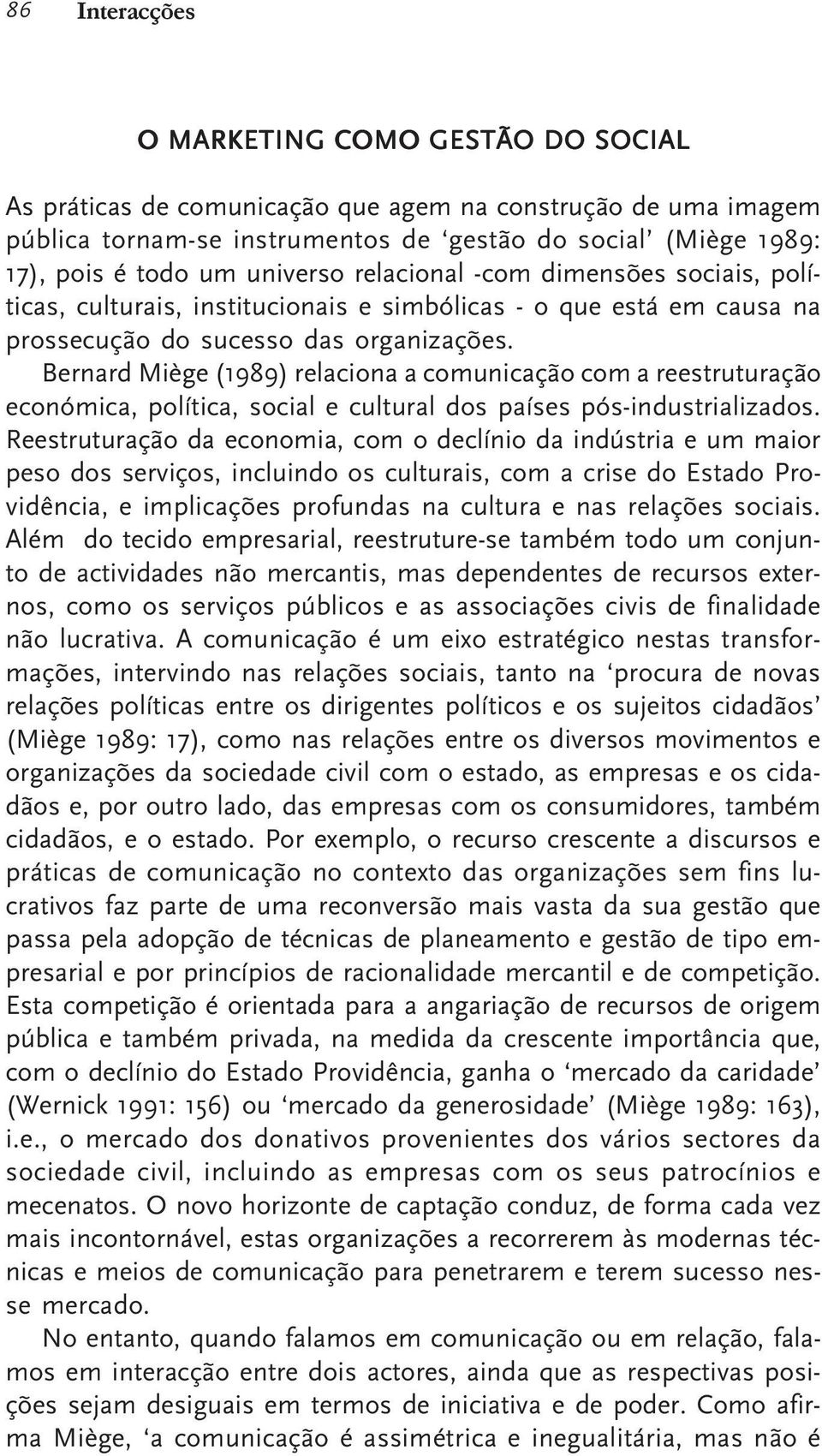 Bernard Miège (1989) relaciona a comunicação com a reestruturação económica, política, social e cultural dos países pós-industrializados.