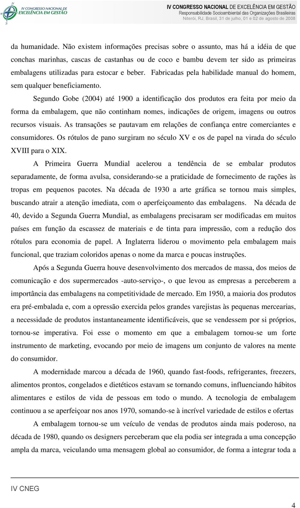 Fabricadas pela habilidade manual do homem, sem qualquer beneficiamento.