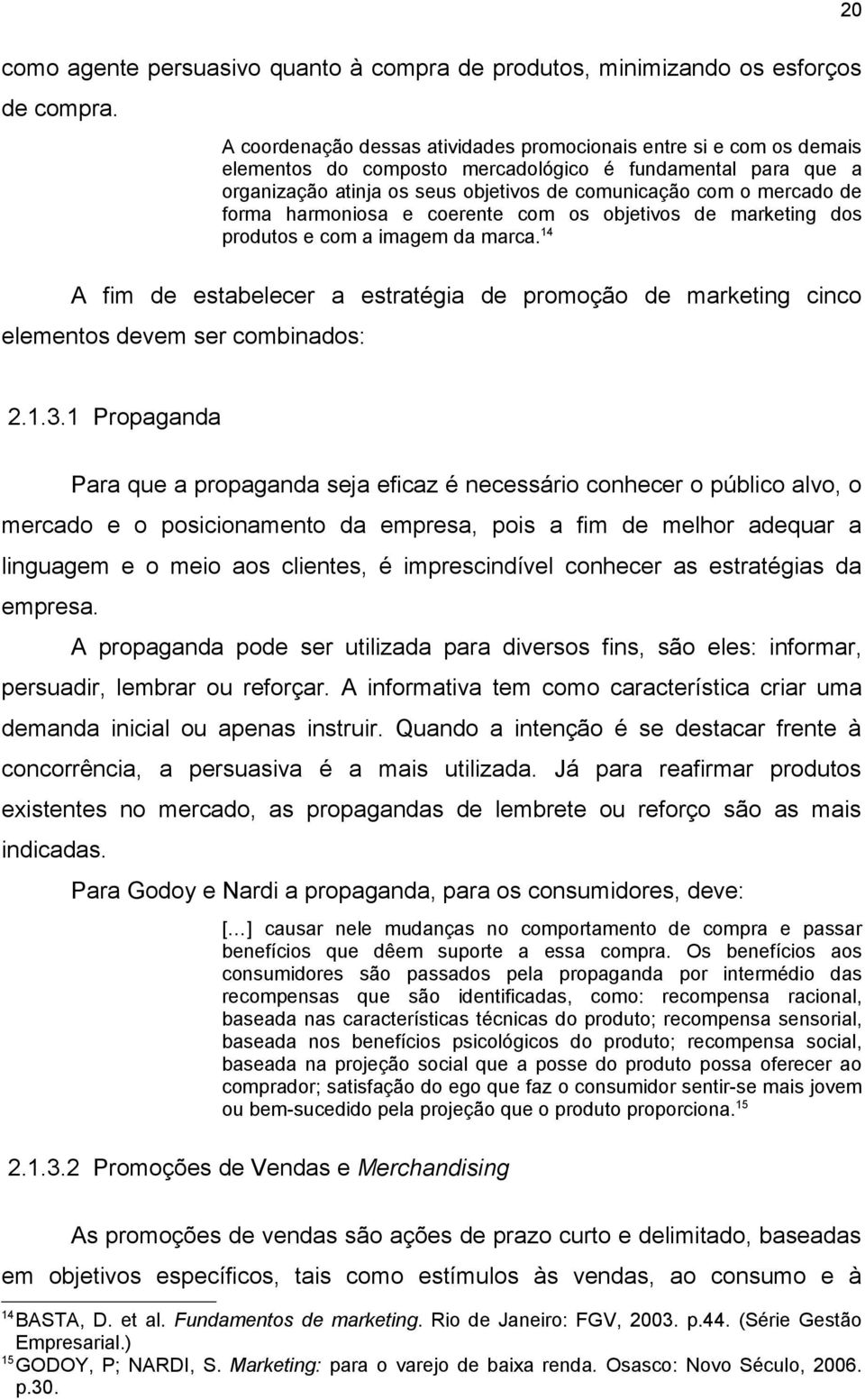 forma harmoniosa e coerente com os objetivos de marketing dos produtos e com a imagem da marca.14 A fim de estabelecer a estratégia de promoção de marketing cinco elementos devem ser combinados: 2.1.3.