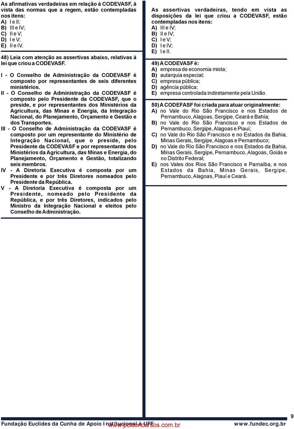 II - O Conselho de Administração da CODEVASF é composto pelo Presidente da CODEVASF, que o preside, e por representantes dos Ministérios da Agricultura, das Minas e Energia, da Integração Nacional,