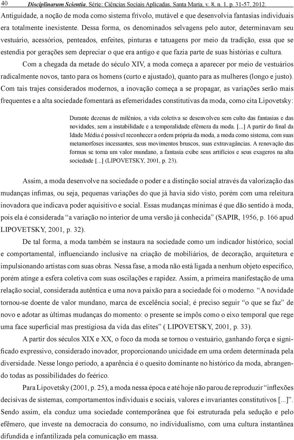 Dessa forma, os denominados selvagens pelo autor, determinavam seu vestuário, acessórios, penteados, enfeites, pinturas e tatuagens por meio da tradição, essa que se estendia por gerações sem