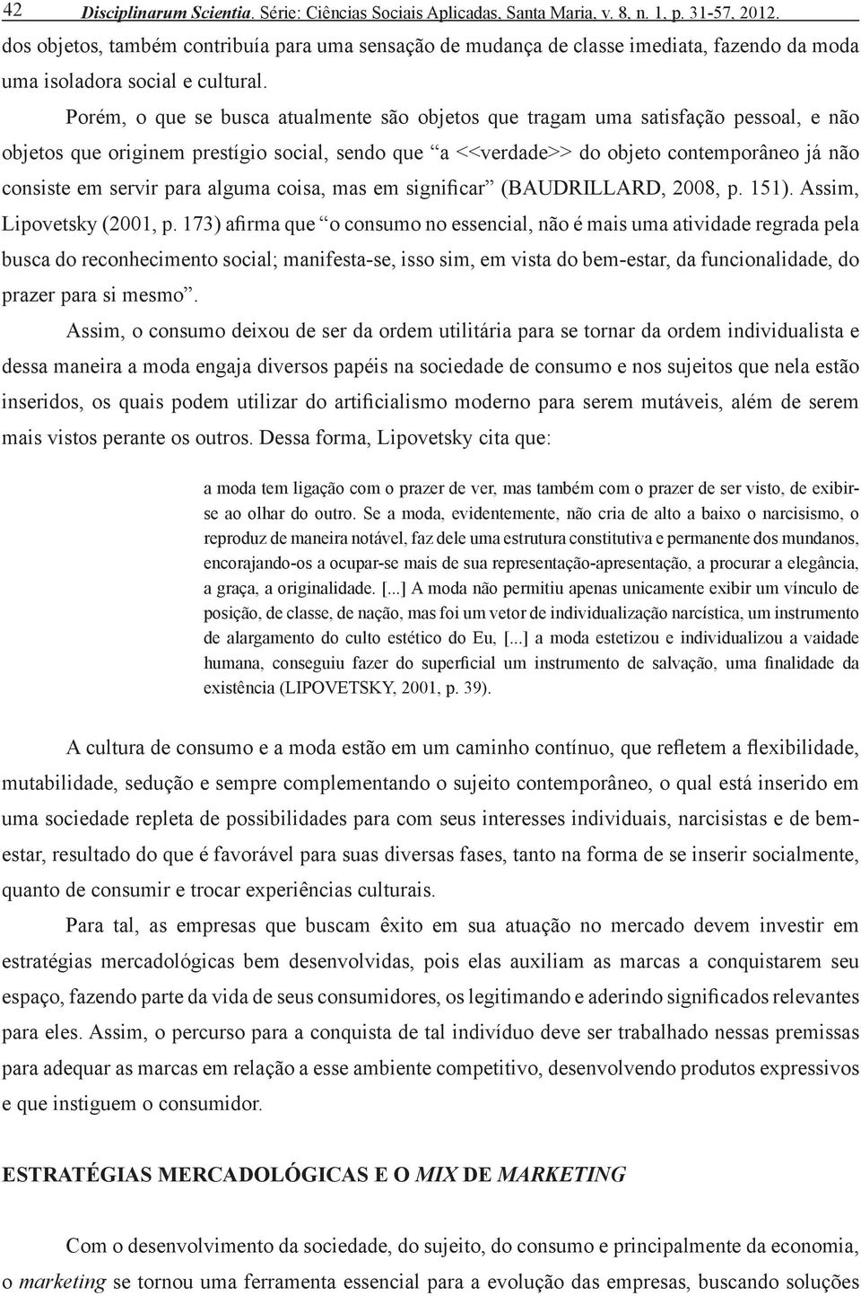 Porém, o que se busca atualmente são objetos que tragam uma satisfação pessoal, e não objetos que originem prestígio social, sendo que a <<verdade>> do objeto contemporâneo já não consiste em servir