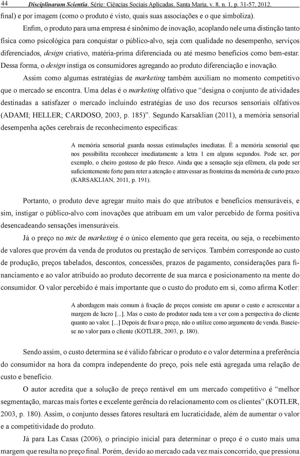 diferenciados, design criativo, matéria-prima diferenciada ou até mesmo benefícios como bem-estar. Dessa forma, o design instiga os consumidores agregando ao produto diferenciação e inovação.