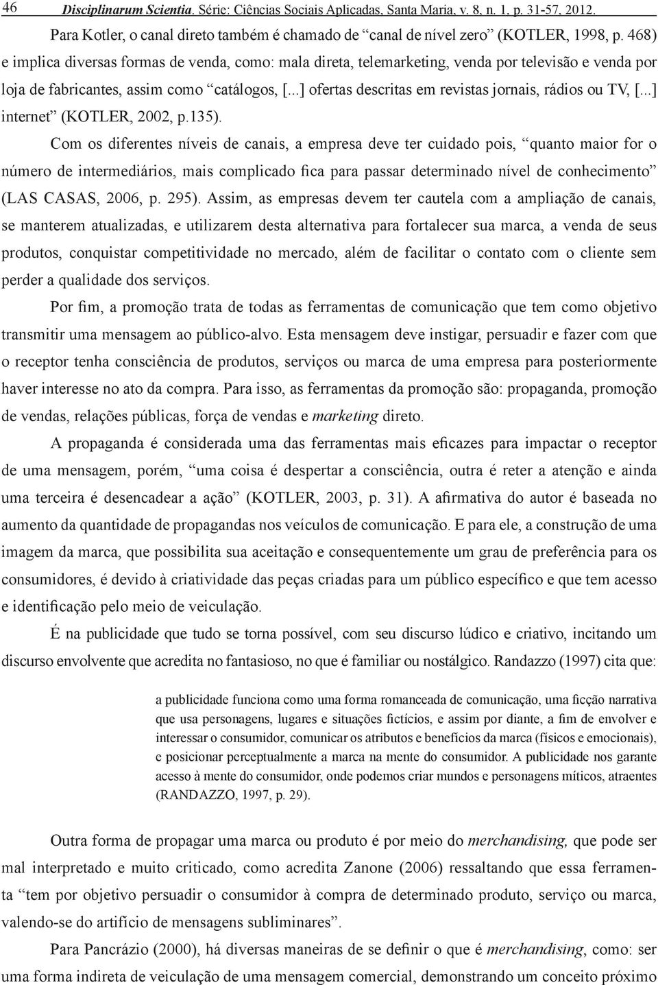 ..] ofertas descritas em revistas jornais, rádios ou TV, [...] internet (KOTLER, 2002, p.135).