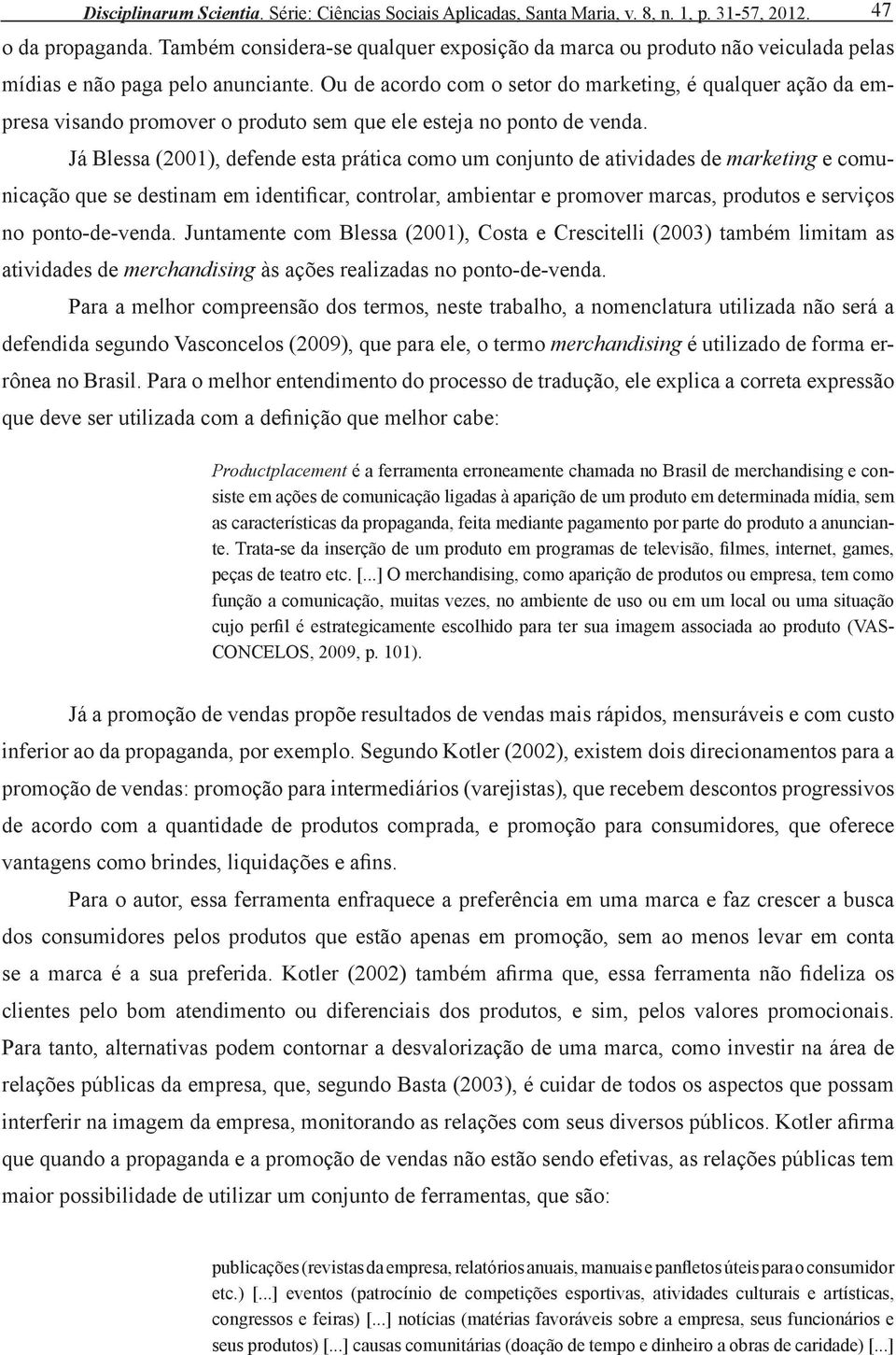 Ou de acordo com o setor do marketing, é qualquer ação da empresa visando promover o produto sem que ele esteja no ponto de venda.