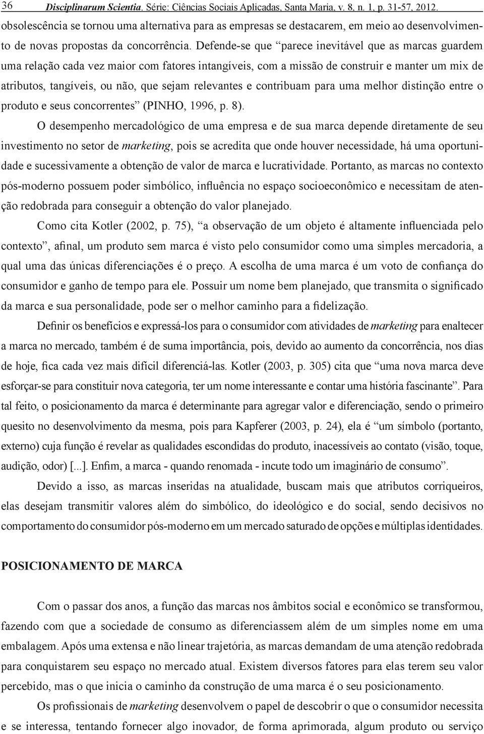 Defende-se que parece inevitável que as marcas guardem uma relação cada vez maior com fatores intangíveis, com a missão de construir e manter um mix de atributos, tangíveis, ou não, que sejam