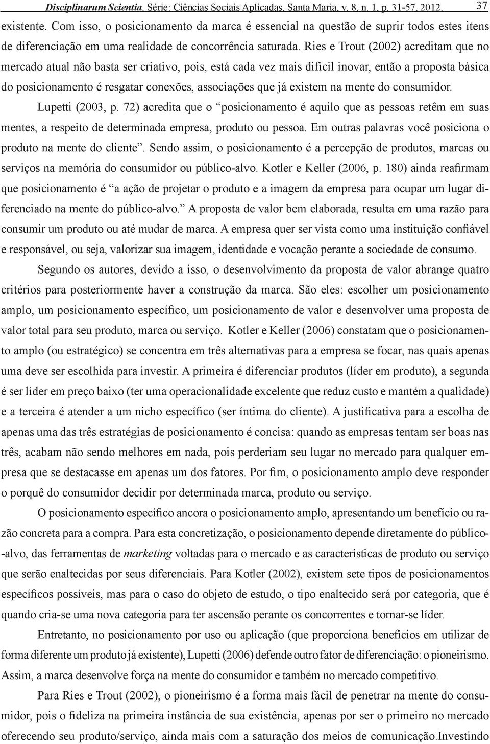 Ries e Trout (2002) acreditam que no mercado atual não basta ser criativo, pois, está cada vez mais difícil inovar, então a proposta básica do posicionamento é resgatar conexões, associações que já