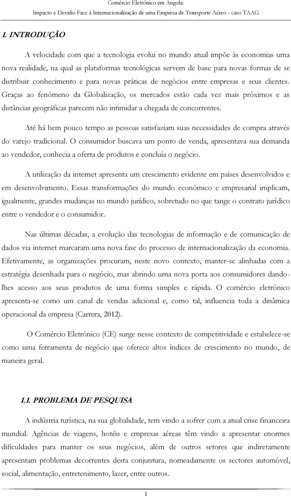 Graças ao fenómeno da Globalização, os mercados estão cada vez mais próximos e as distâncias geográficas parecem não intimidar a chegada de concorrentes.