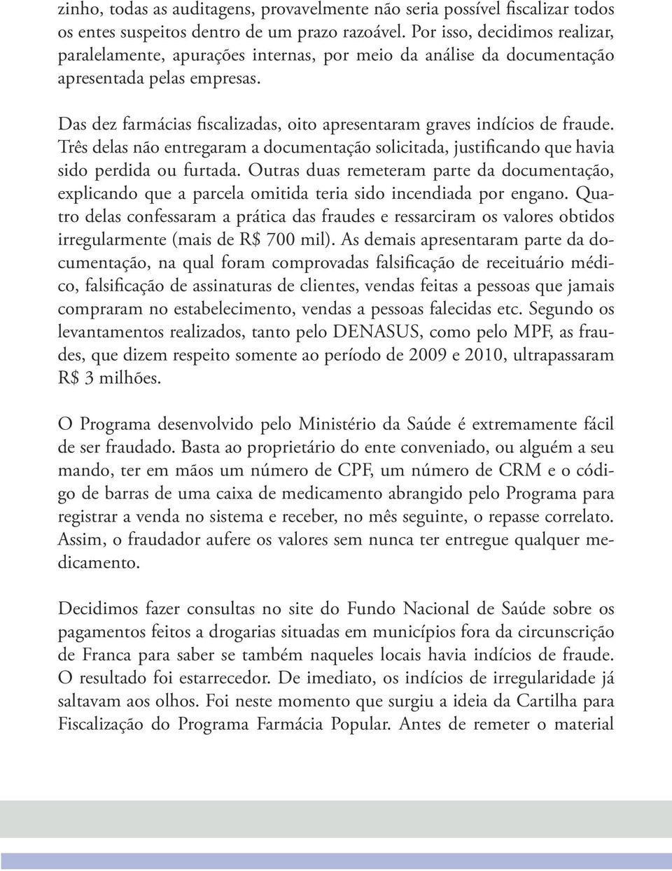 Das dez farmácias fiscalizadas, oito apresentaram graves indícios de fraude. Três delas não entregaram a documentação solicitada, justificando que havia sido perdida ou furtada.