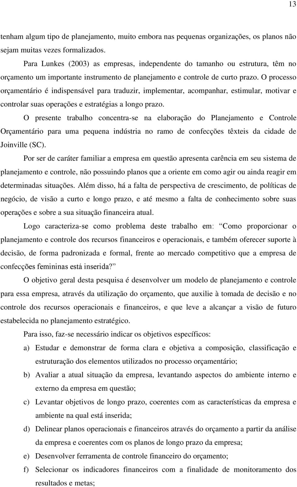 O processo orçamentário é indispensável para traduzir, implementar, acompanhar, estimular, motivar e controlar suas operações e estratégias a longo prazo.