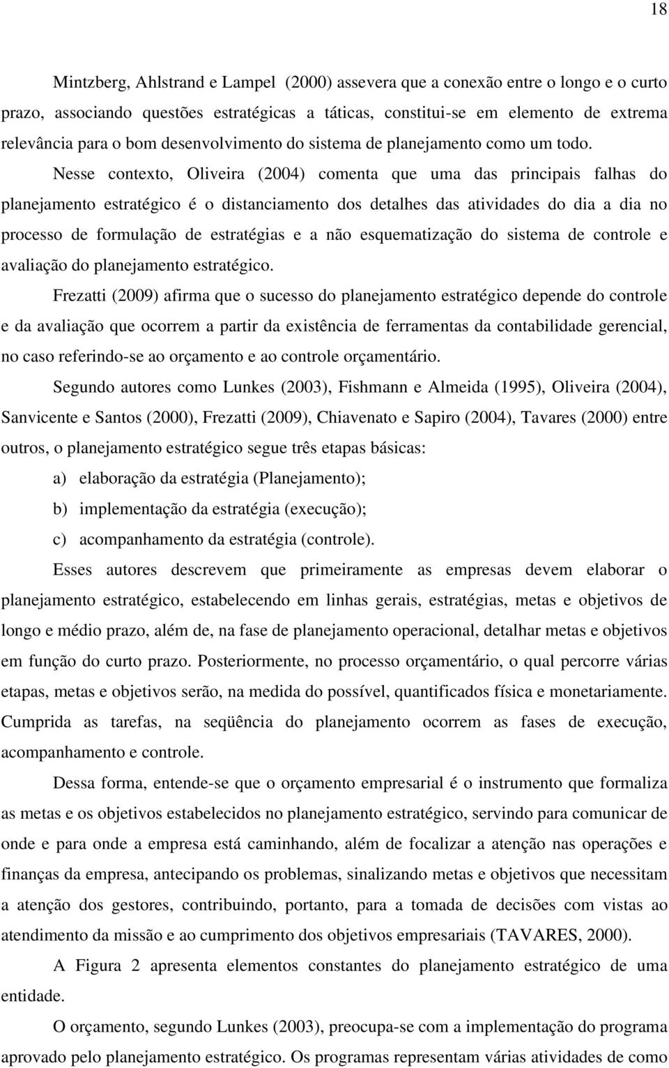 Nesse contexto, Oliveira (2004) comenta que uma das principais falhas do planejamento estratégico é o distanciamento dos detalhes das atividades do dia a dia no processo de formulação de estratégias