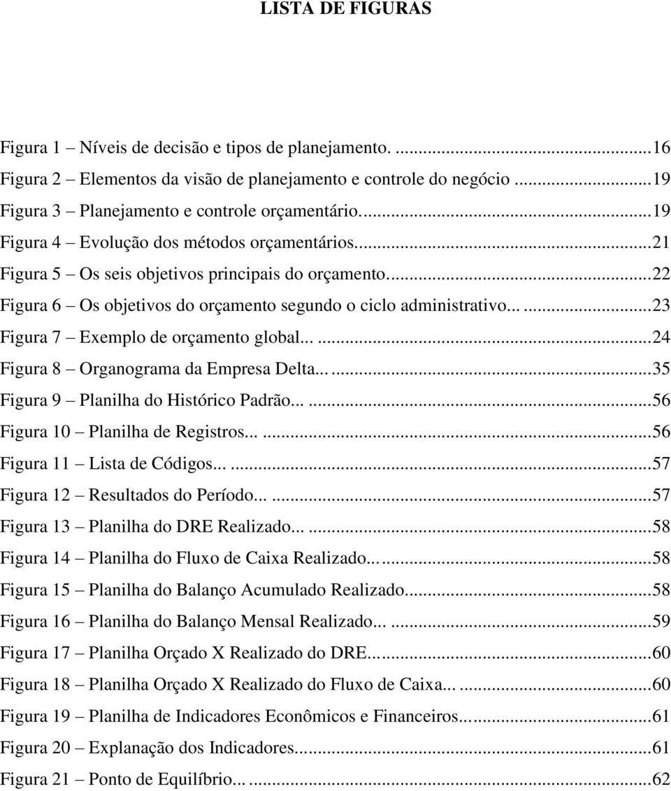 ..... 23 Figura 7 Exemplo de orçamento global...... 24 Figura 8 Organograma da Empresa Delta...... 35 Figura 9 Planilha do Histórico Padrão...... 56 Figura 10 Planilha de Registros.