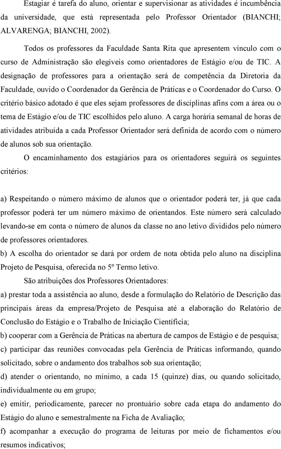 A designação de professores para a orientação será de competência da Diretoria da Faculdade, ouvido o Coordenador da Gerência de Práticas e o Coordenador do Curso.