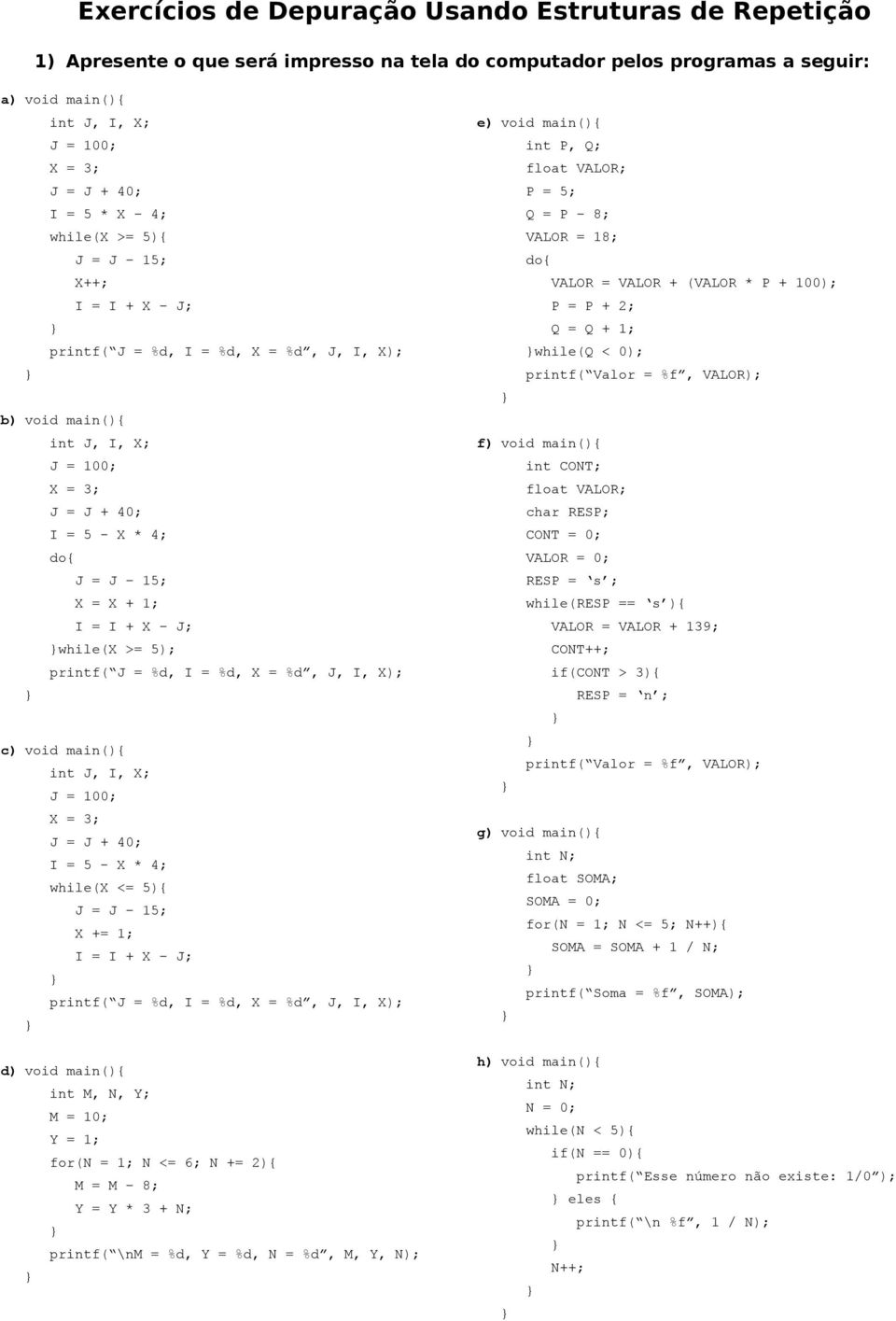 J; while(x >= 5); printf( J = %d, I = %d, X = %d, J, I, X); c) void main(){ int J, I, X; J = 100; X = 3; J = J + 40; I = 5 - X * 4; while(x <= 5){ J = J 15; X += 1; I = I + X J; printf( J = %d, I =