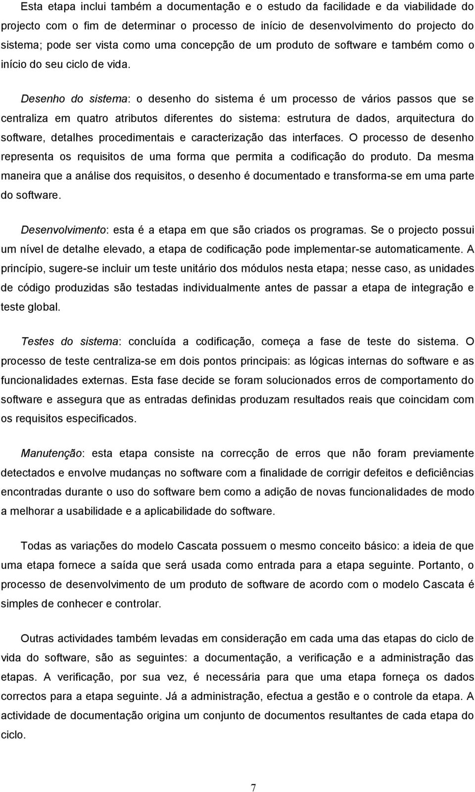 Desenho do sistema: o desenho do sistema é um processo de vários passos que se centraliza em quatro atributos diferentes do sistema: estrutura de dados, arquitectura do software, detalhes