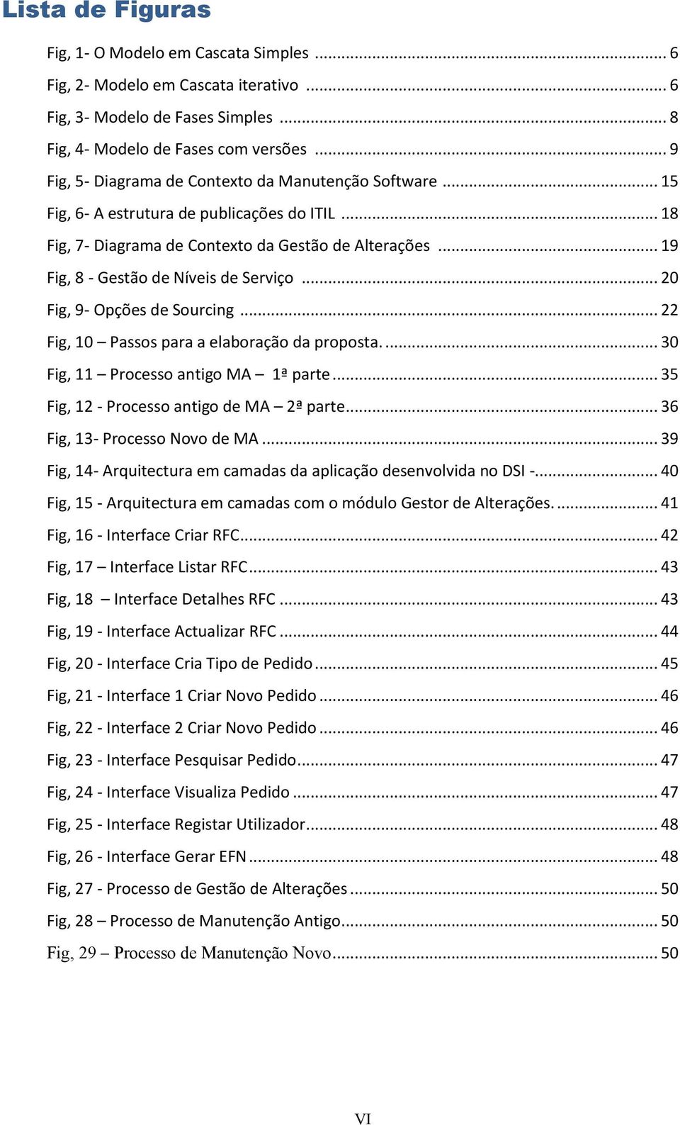 .. 19 Fig, 8 - Gestão de Níveis de Serviço... 20 Fig, 9- Opções de Sourcing... 22 Fig, 10 Passos para a elaboração da proposta.... 30 Fig, 11 Processo antigo MA 1ª parte.