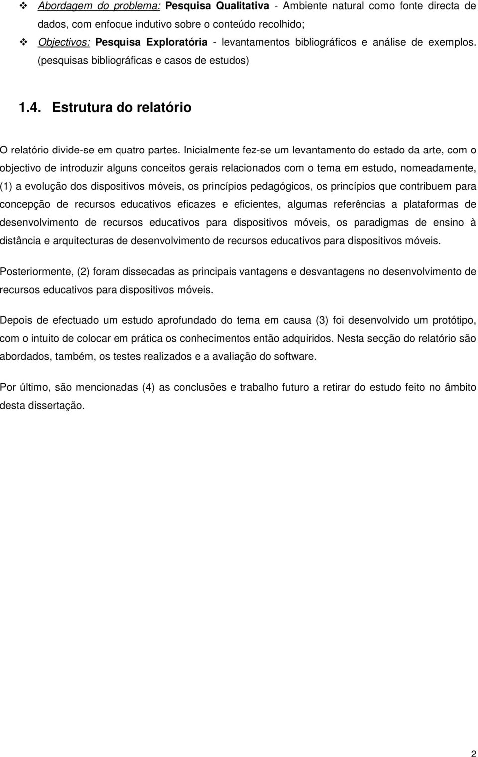 Inicialmente fez-se um levantamento do estado da arte, com o objectivo de introduzir alguns conceitos gerais relacionados com o tema em estudo, nomeadamente, (1) a evolução dos dispositivos móveis,