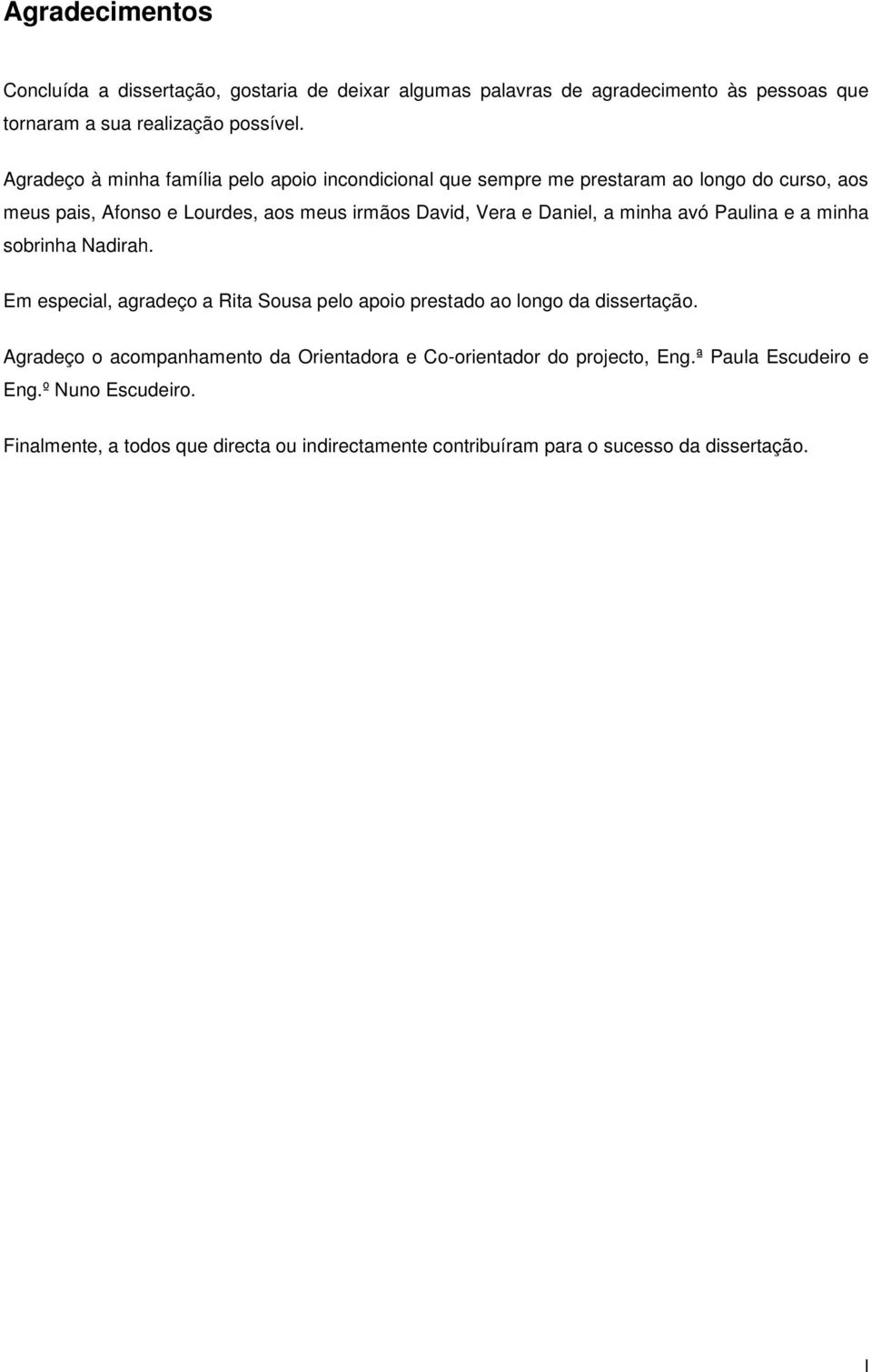 Daniel, a minha avó Paulina e a minha sobrinha Nadirah. Em especial, agradeço a Rita Sousa pelo apoio prestado ao longo da dissertação.