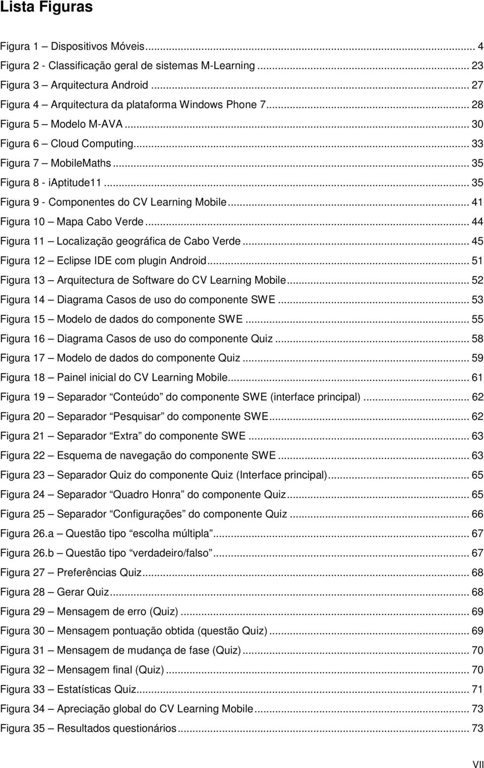 .. 44 Figura 11 Localização geográfica de Cabo Verde... 45 Figura 12 Eclipse IDE com plugin Android... 51 Figura 13 Arquitectura de Software do CV Learning Mobile.