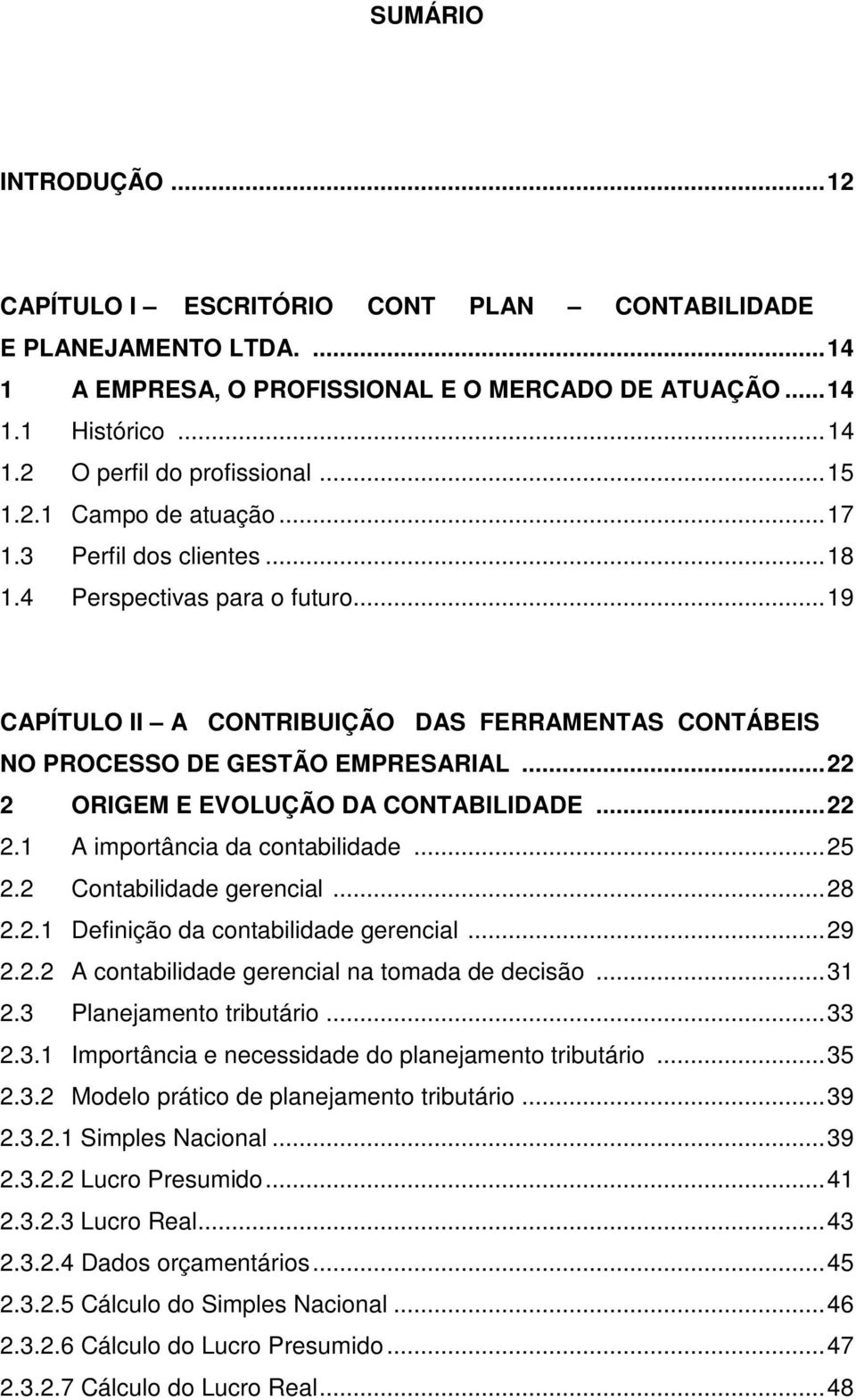 .. 22 2 ORIGEM E EVOLUÇÃO DA CONTABILIDADE... 22 2.1 A importância da contabilidade... 25 2.2 Contabilidade gerencial... 28 2.2.1 Definição da contabilidade gerencial... 29 2.2.2 A contabilidade gerencial na tomada de decisão.