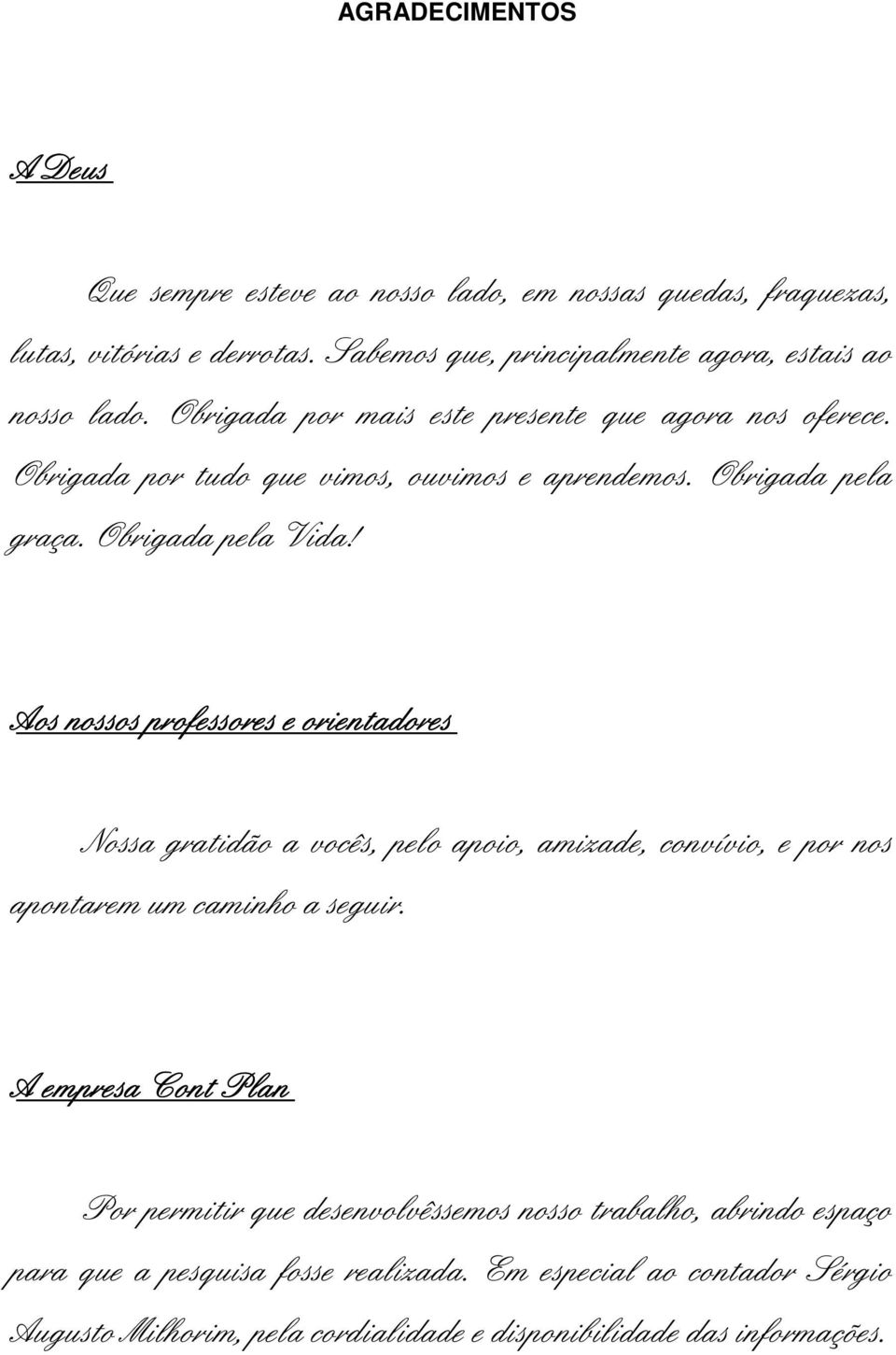 Aos nossos professores e orientadores Nossa gratidão a vocês, pelo apoio, amizade, convívio, e por nos apontarem um caminho a seguir.