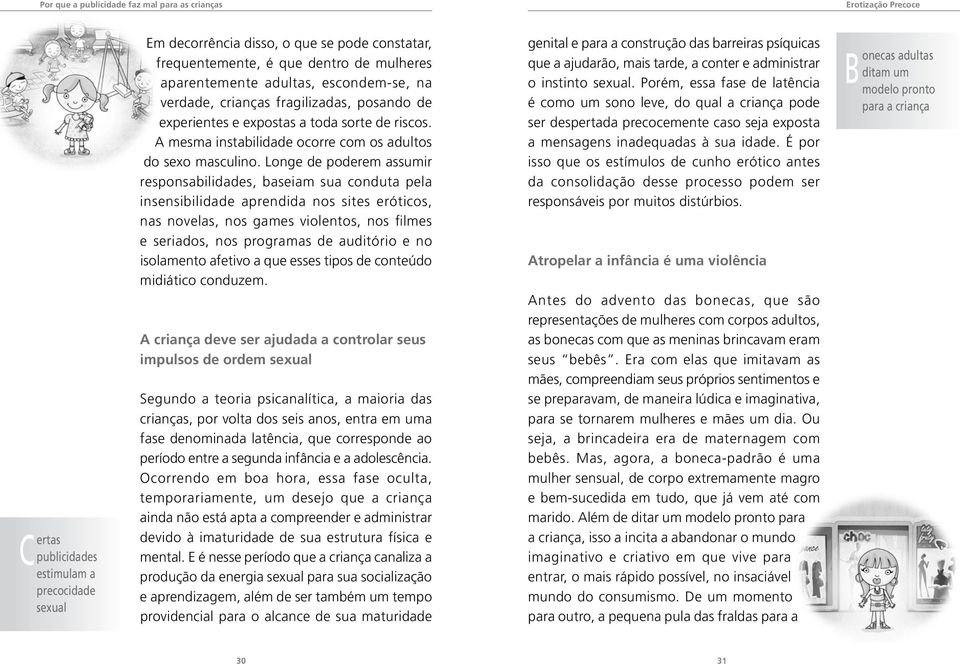 Longe de poderem assumir responsabilidades, baseiam sua conduta pela insensibilidade aprendida nos sites eróticos, nas novelas, nos games violentos, nos filmes e seriados, nos programas de auditório