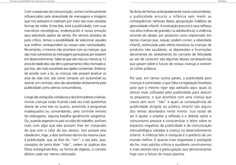 Por sermos dotados de juízo crítico, temos a possibilidade de selecionar aqueles que melhor correspondem às nossas reais necessidades.