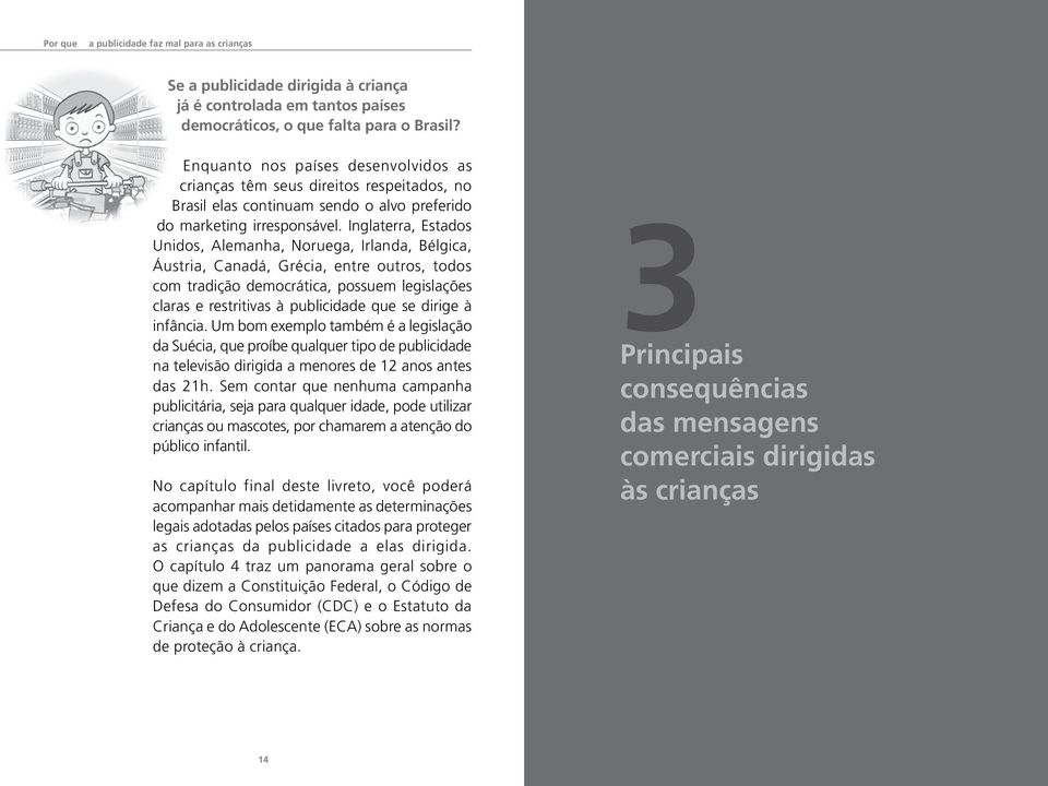 Inglaterra, Estados Unidos, Alemanha, Noruega, Irlanda, Bélgica, Áustria, Canadá, Grécia, entre outros, todos com tradição democrática, possuem legislações claras e restritivas à publicidade que se