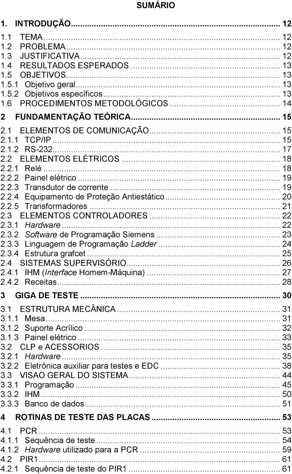 .. 19 2.2.4 Equipamento de Proteção Antiestático... 20 2.2.5 Transformadores... 21 2.3 ELEMENTOS CONTROLADORES... 22 2.3.1 Hardware... 22 2.3.2 Software de Programação Siemens... 23 2.3.3 Linguagem de Programação Ladder.