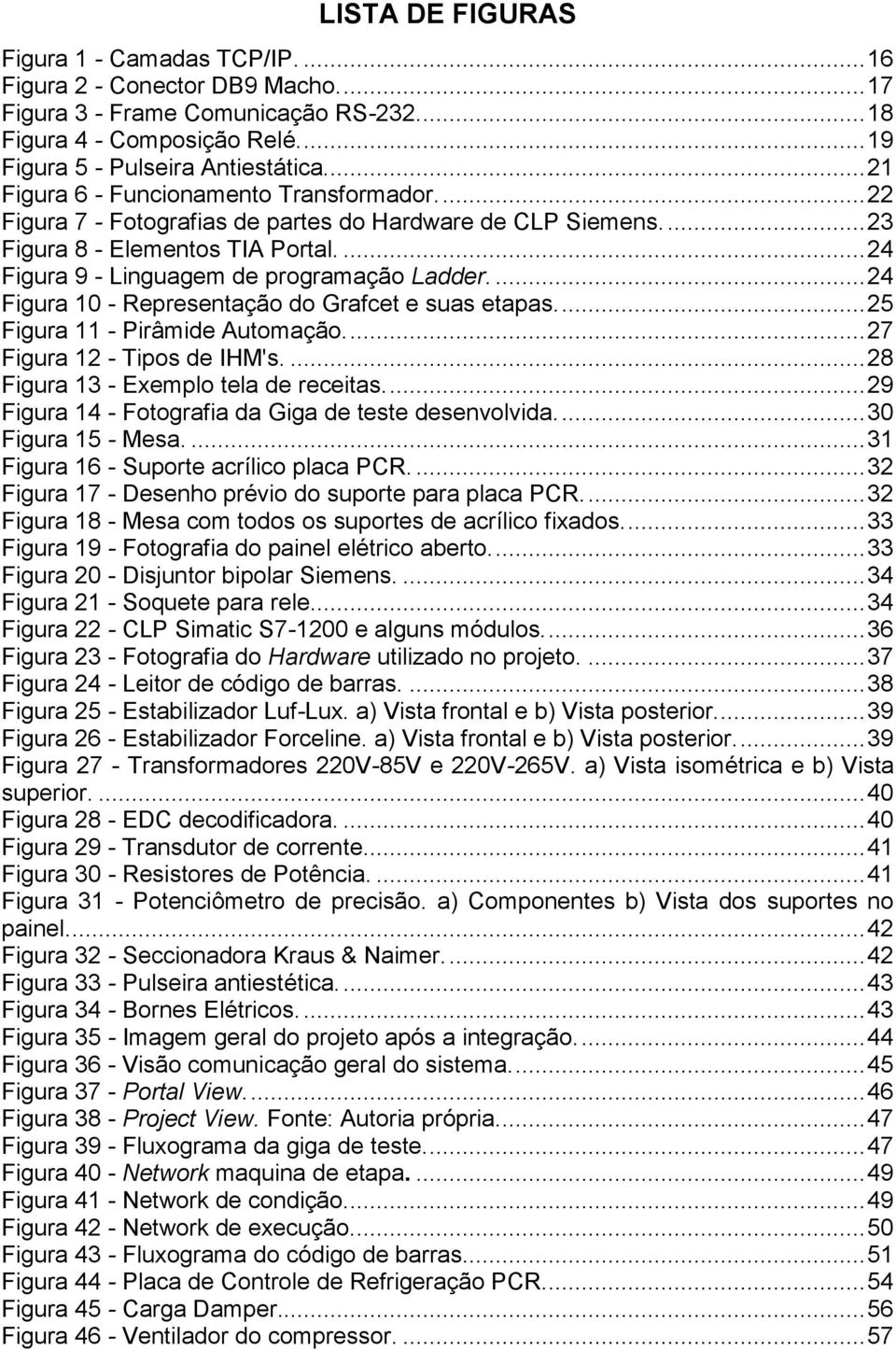 ... 24 Figura 10 - Representação do Grafcet e suas etapas.... 25 Figura 11 - Pirâmide Automação.... 27 Figura 12 - Tipos de IHM's.... 28 Figura 13 - Exemplo tela de receitas.