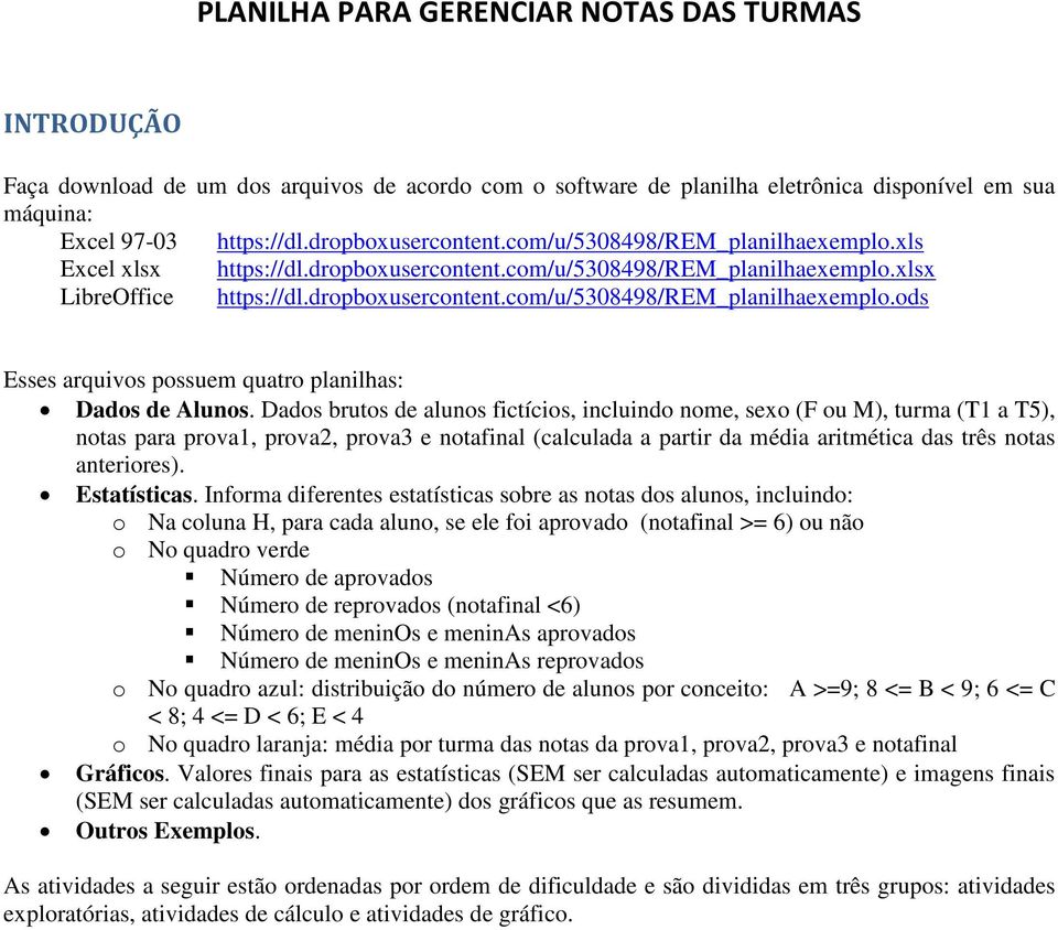 Dados brutos de alunos fictícios, incluindo nome, sexo (F ou M), turma (T1 a T5), notas para prova1, prova2, prova3 e notafinal (calculada a partir da média aritmética das três notas anteriores).