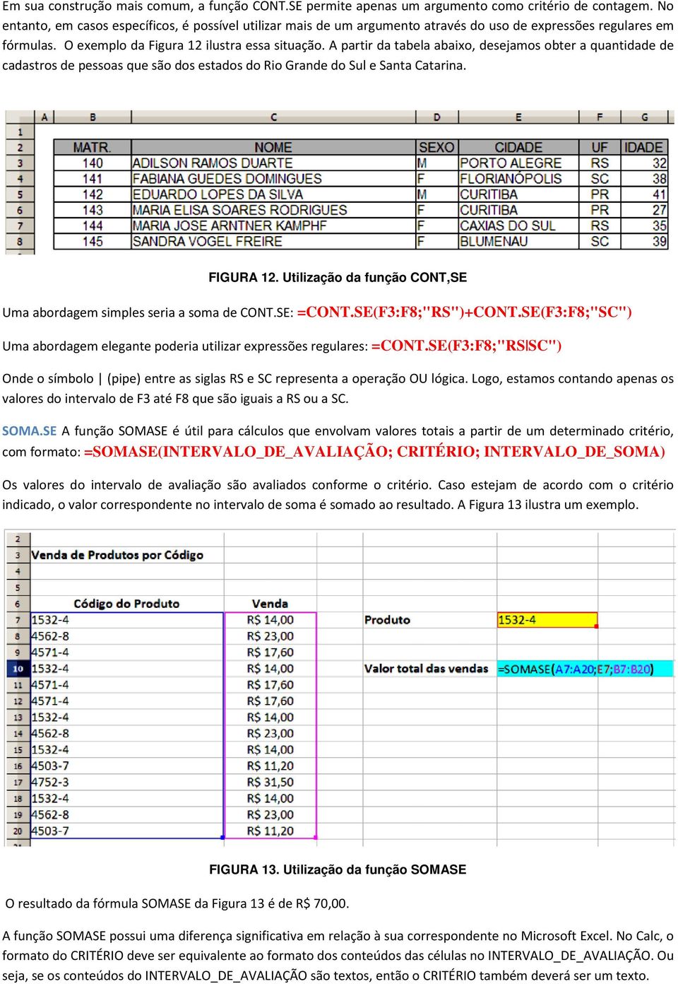 A partir da tabela abaixo, desejamos obter a quantidade de cadastros de pessoas que são dos estados do Rio Grande do Sul e Santa Catarina. FIGURA 12.