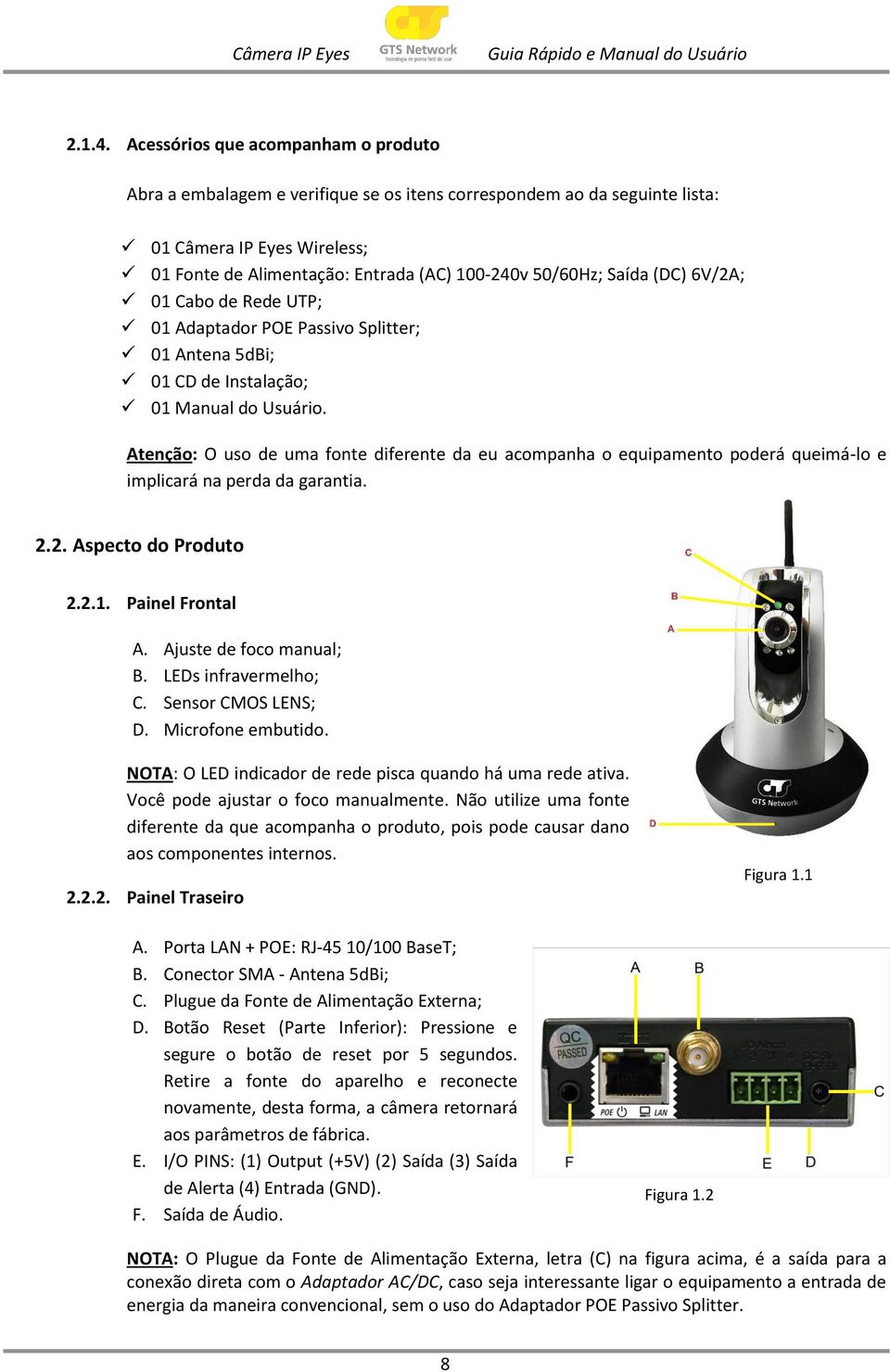 Saída (DC) 6V/2A; 01 Cabo de Rede UTP; 01 Adaptador POE Passivo Splitter; 01 Antena 5dBi; 01 CD de Instalação; 01 Manual do Usuário.