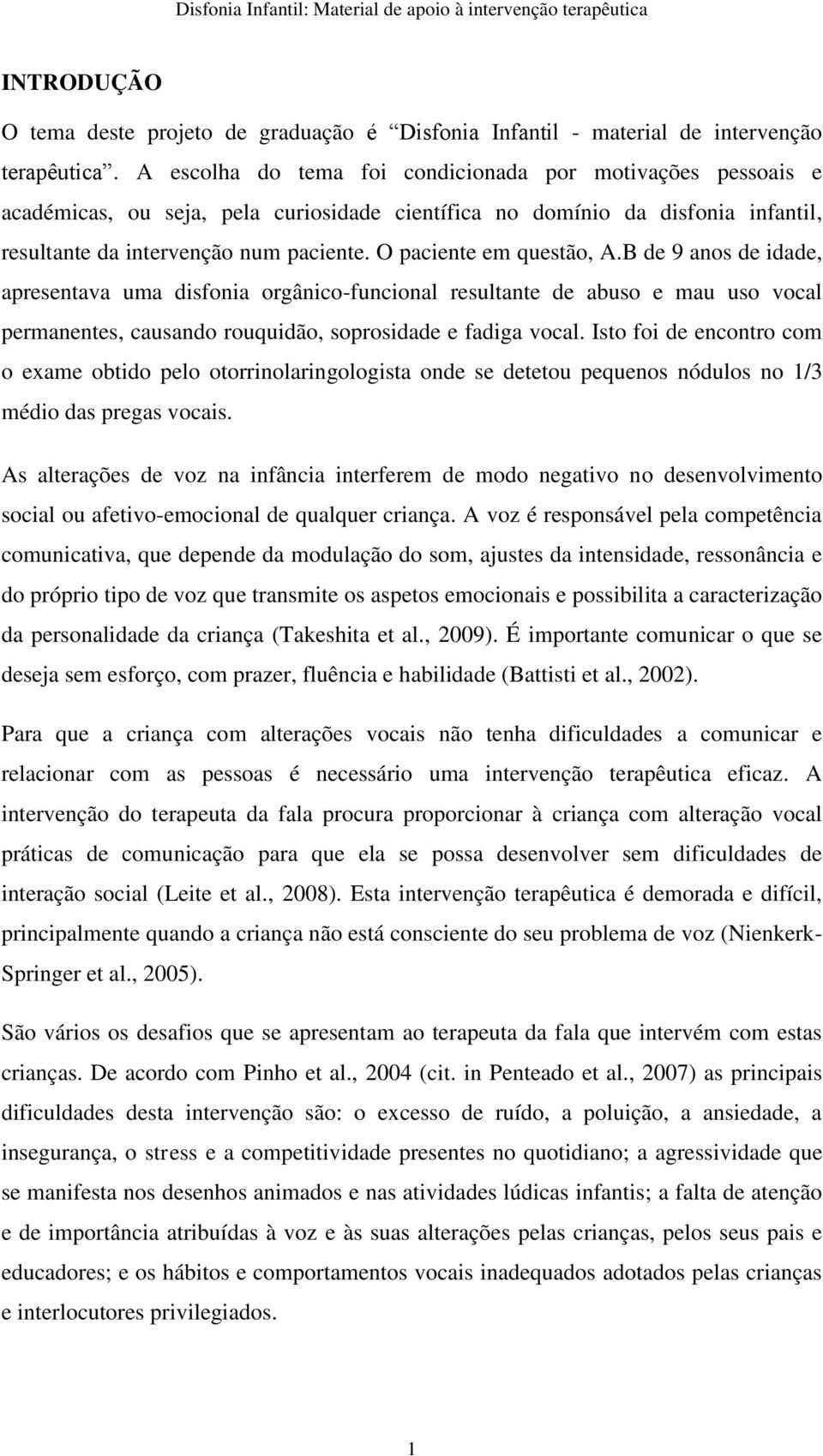 O paciente em questão, A.B de 9 anos de idade, apresentava uma disfonia orgânico-funcional resultante de abuso e mau uso vocal permanentes, causando rouquidão, soprosidade e fadiga vocal.