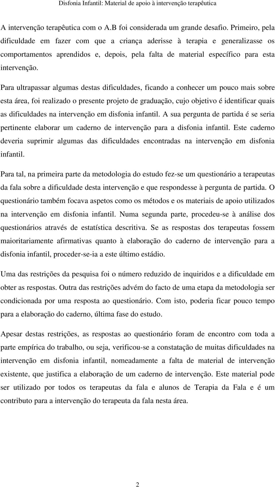 Para ultrapassar algumas destas dificuldades, ficando a conhecer um pouco mais sobre esta área, foi realizado o presente projeto de graduação, cujo objetivo é identificar quais as dificuldades na