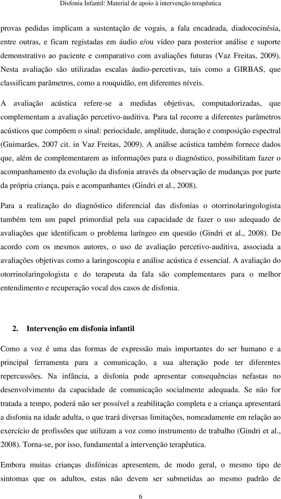 A avaliação acústica refere-se a medidas objetivas, computadorizadas, que complementam a avaliação percetivo-auditiva.